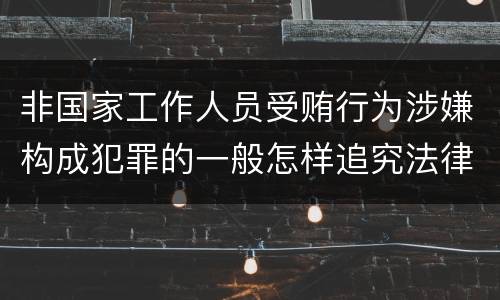 非国家工作人员受贿行为涉嫌构成犯罪的一般怎样追究法律责任