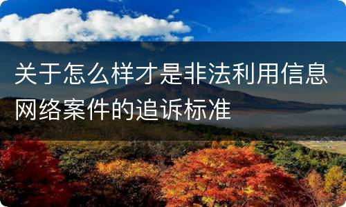 关于怎么样才是非法利用信息网络案件的追诉标准