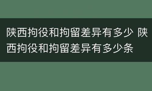 陕西拘役和拘留差异有多少 陕西拘役和拘留差异有多少条