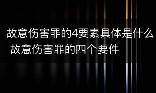 故意伤害罪的4要素具体是什么 故意伤害罪的四个要件