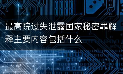 最高院过失泄露国家秘密罪解释主要内容包括什么