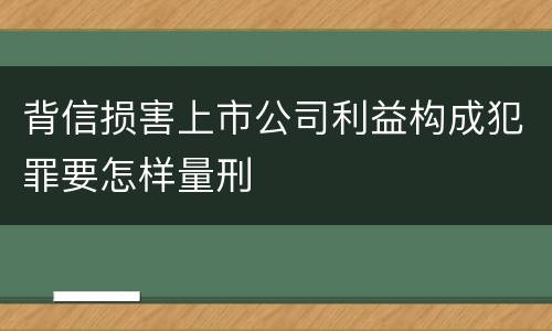 背信损害上市公司利益构成犯罪要怎样量刑