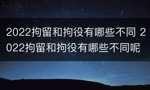 2022拘留和拘役有哪些不同 2022拘留和拘役有哪些不同呢