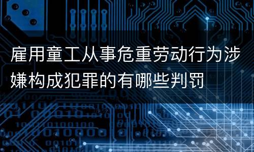 雇用童工从事危重劳动行为涉嫌构成犯罪的有哪些判罚