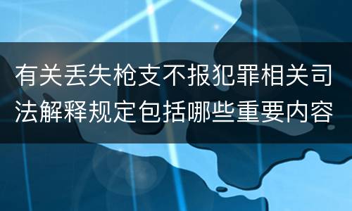 有关丢失枪支不报犯罪相关司法解释规定包括哪些重要内容