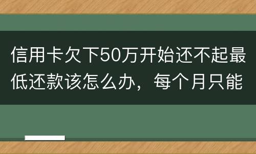 信用卡欠下50万开始还不起最低还款该怎么办，每个月只能还几百！这样会有什么后果