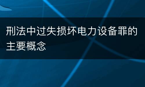 刑法中过失损坏电力设备罪的主要概念