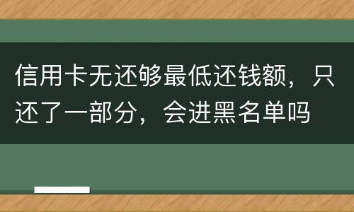 信用卡无还够最低还钱额，只还了一部分，会进黑名单吗