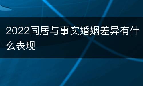 2022同居与事实婚姻差异有什么表现