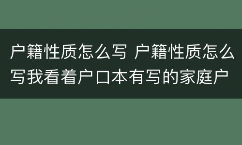 户籍性质怎么写 户籍性质怎么写我看着户口本有写的家庭户