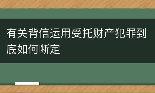 有关背信运用受托财产犯罪到底如何断定