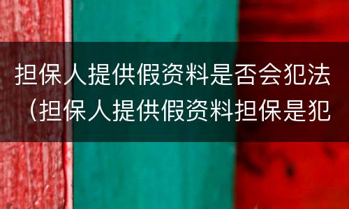 担保人提供假资料是否会犯法（担保人提供假资料担保是犯罪吗）