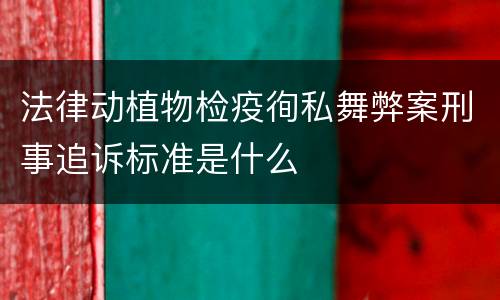 法律动植物检疫徇私舞弊案刑事追诉标准是什么