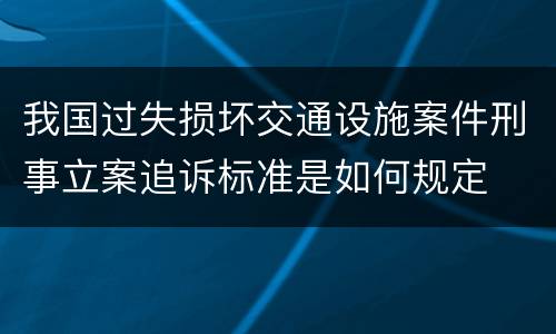 我国过失损坏交通设施案件刑事立案追诉标准是如何规定