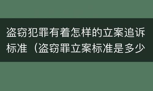 盗窃犯罪有着怎样的立案追诉标准（盗窃罪立案标准是多少）