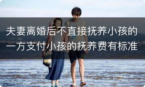 夫妻离婚后不直接抚养小孩的一方支付小孩的抚养费有标准吗