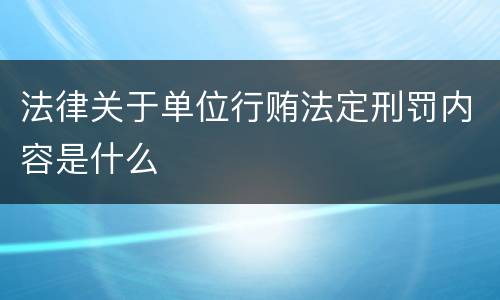 法律关于单位行贿法定刑罚内容是什么