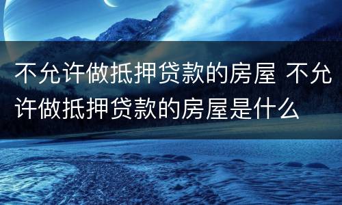 不允许做抵押贷款的房屋 不允许做抵押贷款的房屋是什么