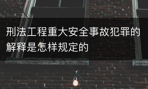 刑法工程重大安全事故犯罪的解释是怎样规定的