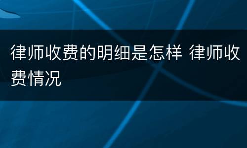 律师收费的明细是怎样 律师收费情况