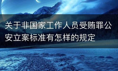 关于非国家工作人员受贿罪公安立案标准有怎样的规定