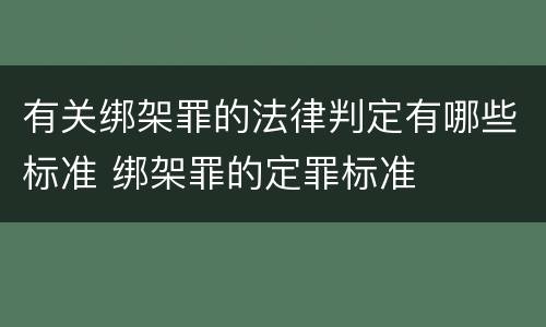 有关绑架罪的法律判定有哪些标准 绑架罪的定罪标准