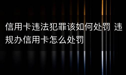 信用卡违法犯罪该如何处罚 违规办信用卡怎么处罚