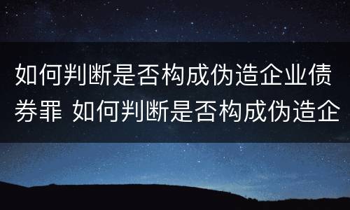 如何判断是否构成伪造企业债券罪 如何判断是否构成伪造企业债券罪行