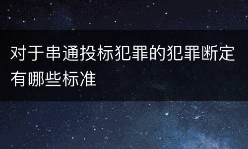 对于串通投标犯罪的犯罪断定有哪些标准