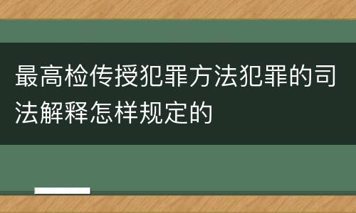 最高检传授犯罪方法犯罪的司法解释怎样规定的