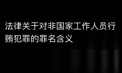 法律关于对非国家工作人员行贿犯罪的罪名含义