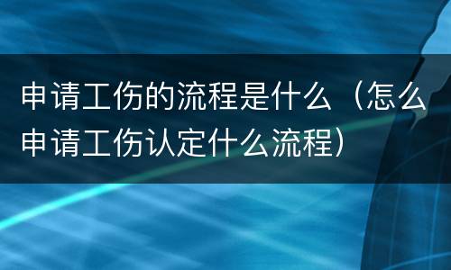 申请工伤的流程是什么（怎么申请工伤认定什么流程）