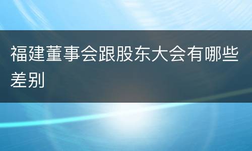 福建董事会跟股东大会有哪些差别