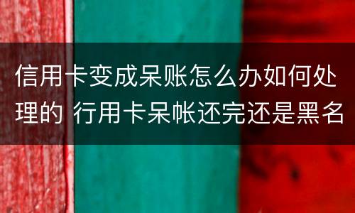 信用卡变成呆账怎么办如何处理的 行用卡呆帐还完还是黑名单吗