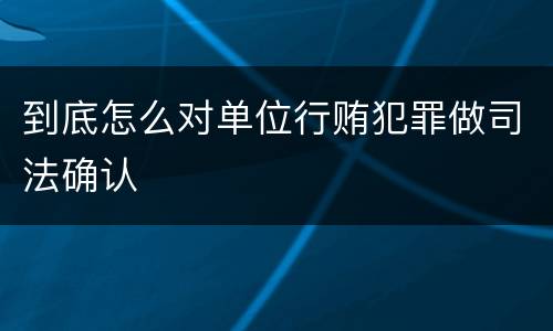 到底怎么对单位行贿犯罪做司法确认