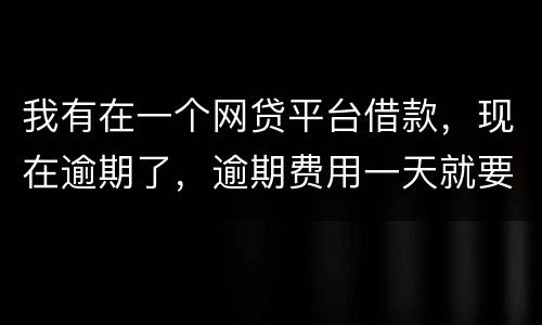 我有在一个网贷平台借款，现在逾期了，逾期费用一天就要高达140