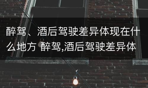 醉驾、酒后驾驶差异体现在什么地方 醉驾,酒后驾驶差异体现在什么地方了