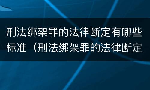 刑法绑架罪的法律断定有哪些标准（刑法绑架罪的法律断定有哪些标准和规定）