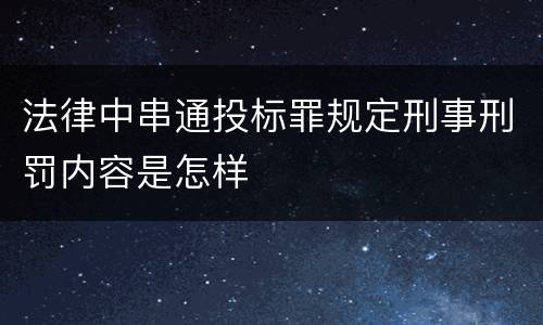 法律中串通投标罪规定刑事刑罚内容是怎样