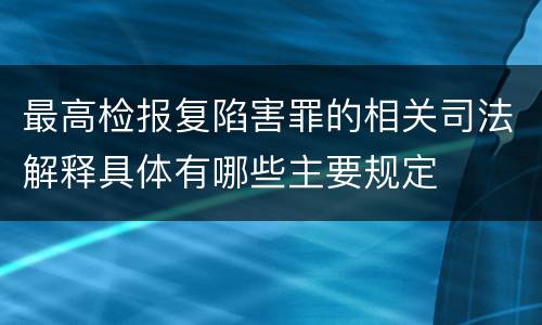 最高检报复陷害罪的相关司法解释具体有哪些主要规定