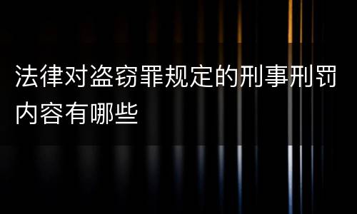 法律对盗窃罪规定的刑事刑罚内容有哪些