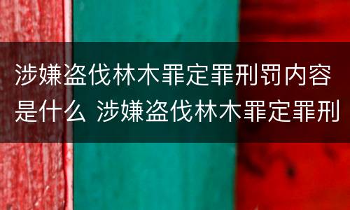 涉嫌盗伐林木罪定罪刑罚内容是什么 涉嫌盗伐林木罪定罪刑罚内容是什么