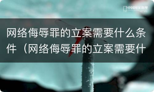 网络侮辱罪的立案需要什么条件（网络侮辱罪的立案需要什么条件才能立案）