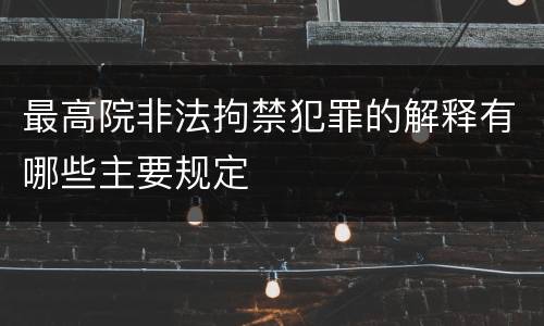 最高院非法拘禁犯罪的解释有哪些主要规定