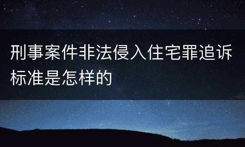 刑事案件非法侵入住宅罪追诉标准是怎样的