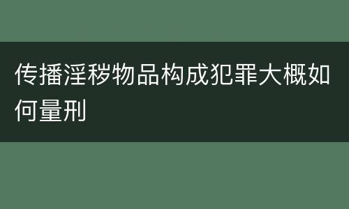 传播淫秽物品构成犯罪大概如何量刑