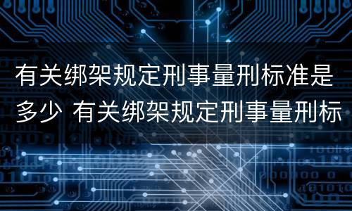 有关绑架规定刑事量刑标准是多少 有关绑架规定刑事量刑标准是多少条