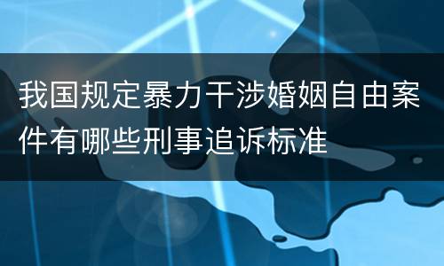 我国规定暴力干涉婚姻自由案件有哪些刑事追诉标准