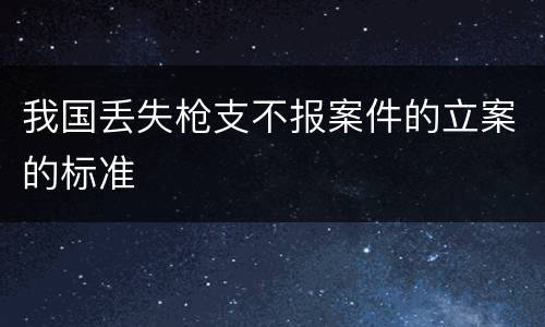 我国丢失枪支不报案件的立案的标准