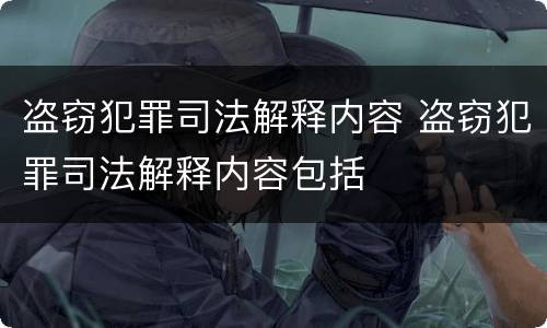 盗窃犯罪司法解释内容 盗窃犯罪司法解释内容包括